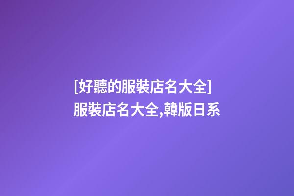 [好聽的服裝店名大全]服裝店名大全,韓版日系-第1張-店鋪起名-玄機派